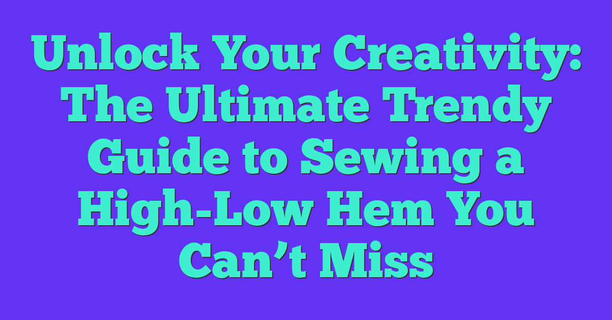 Unlock Your Creativity: The Ultimate Trendy Guide to Sewing a High-Low Hem You Can’t Miss