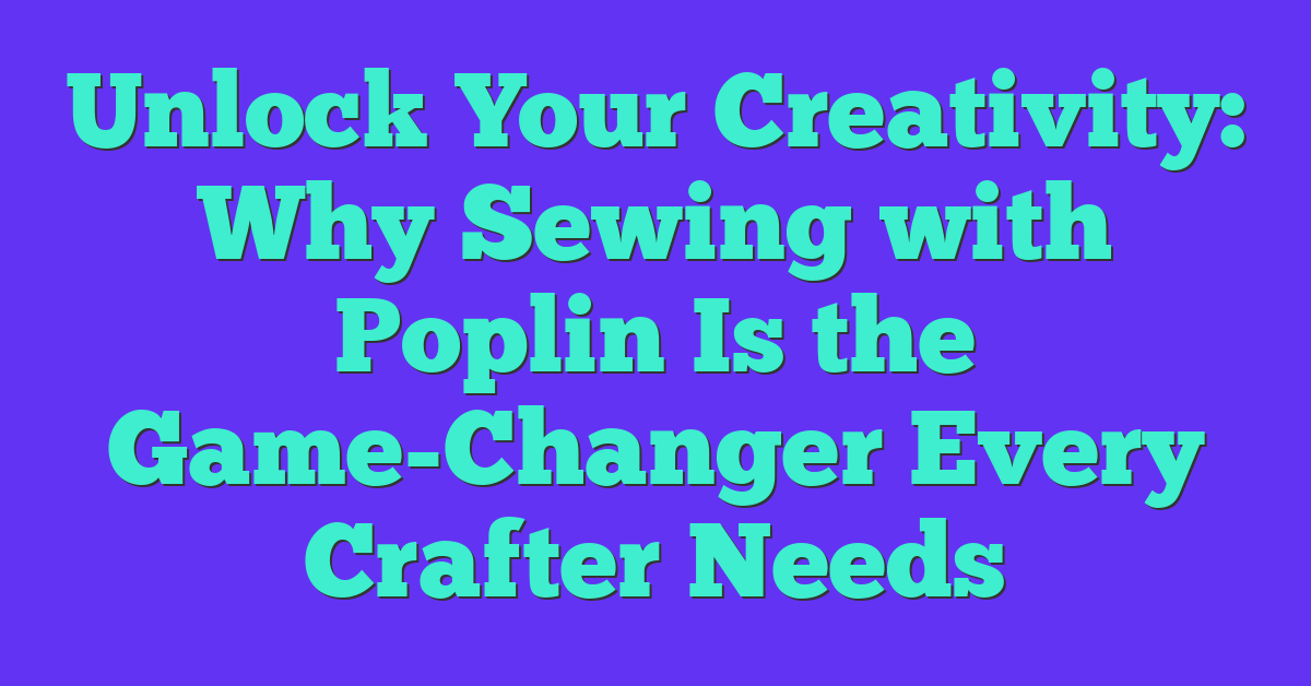 Unlock Your Creativity: Why Sewing with Poplin Is the Game-Changer Every Crafter Needs