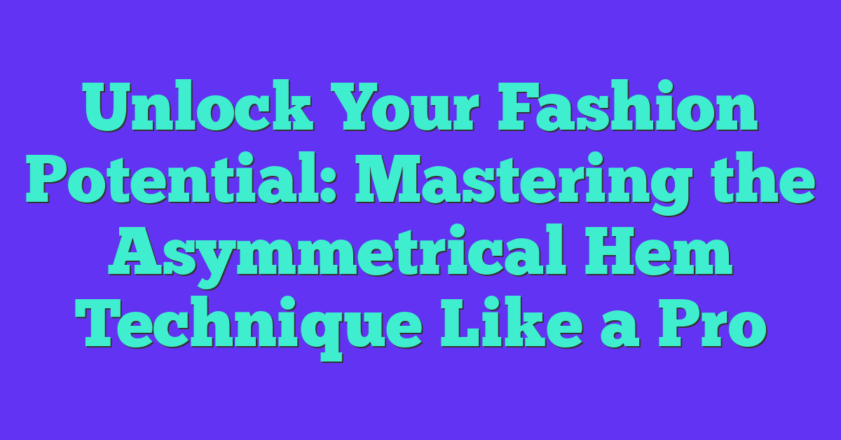 Unlock Your Fashion Potential: Mastering the Asymmetrical Hem Technique Like a Pro