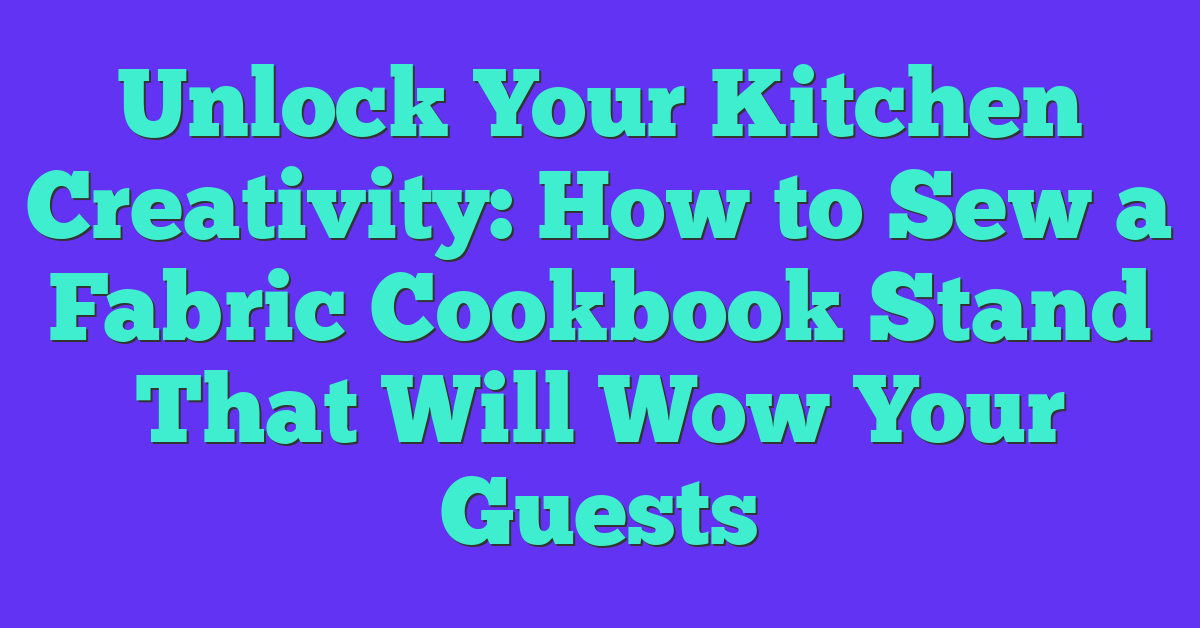 Unlock Your Kitchen Creativity: How to Sew a Fabric Cookbook Stand That Will Wow Your Guests