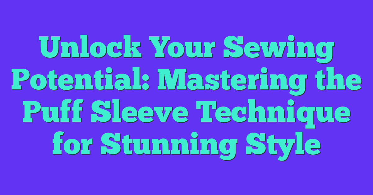 Unlock Your Sewing Potential: Mastering the Puff Sleeve Technique for Stunning Style