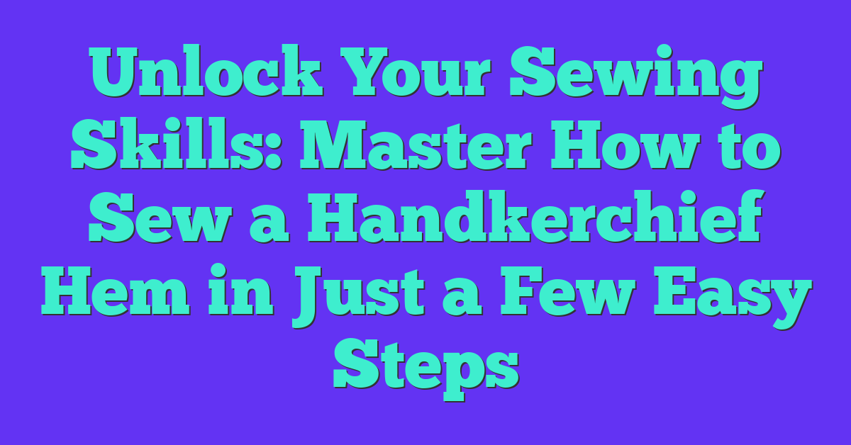 Unlock Your Sewing Skills: Master How to Sew a Handkerchief Hem in Just a Few Easy Steps
