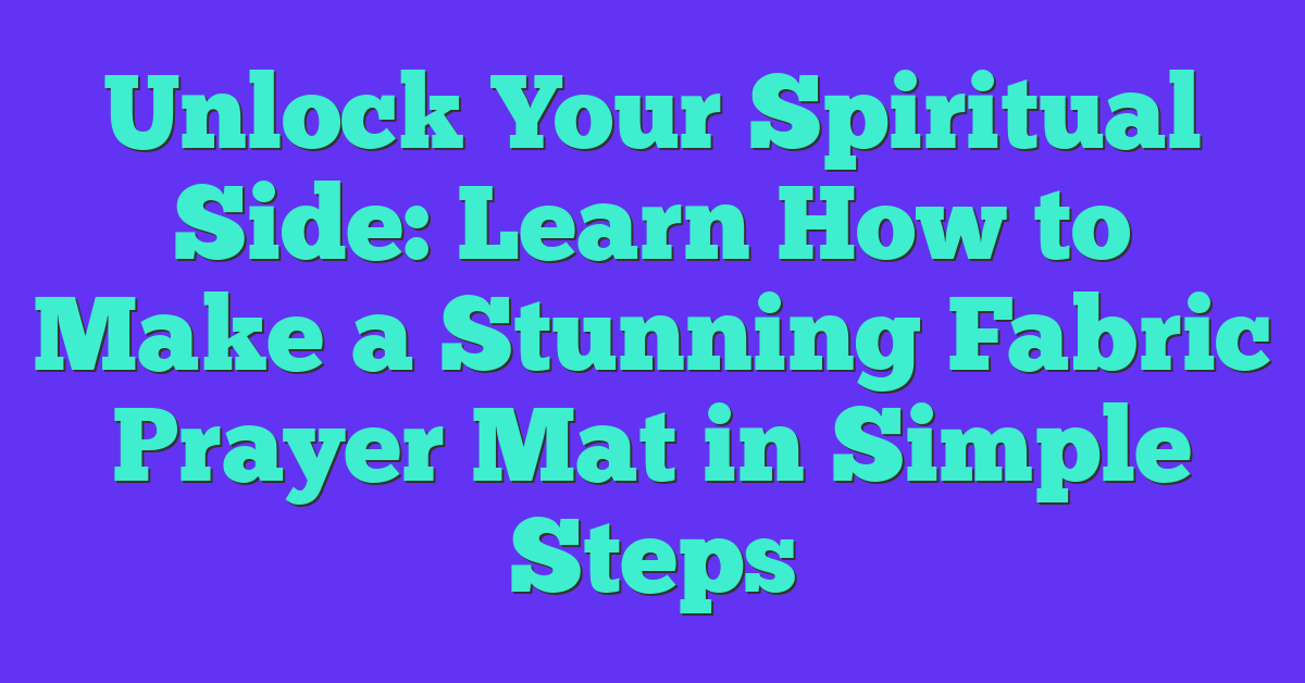 Unlock Your Spiritual Side: Learn How to Make a Stunning Fabric Prayer Mat in Simple Steps