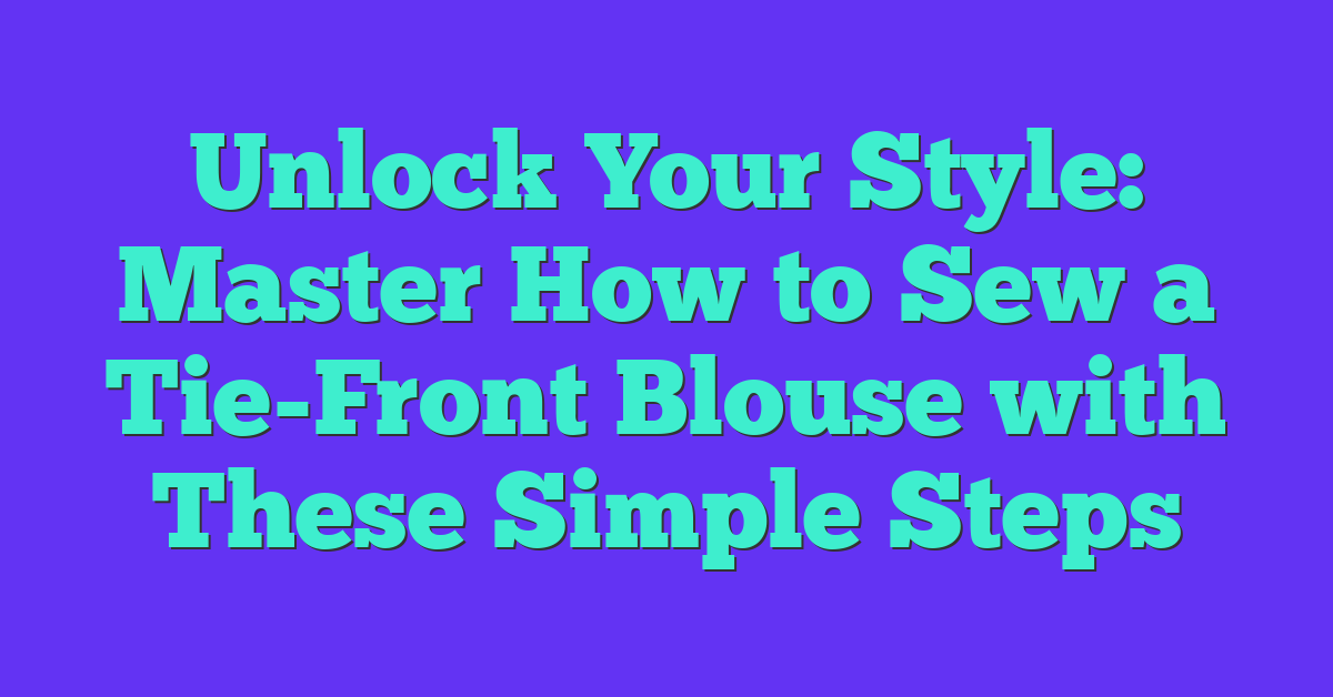 Unlock Your Style: Master How to Sew a Tie-Front Blouse with These Simple Steps