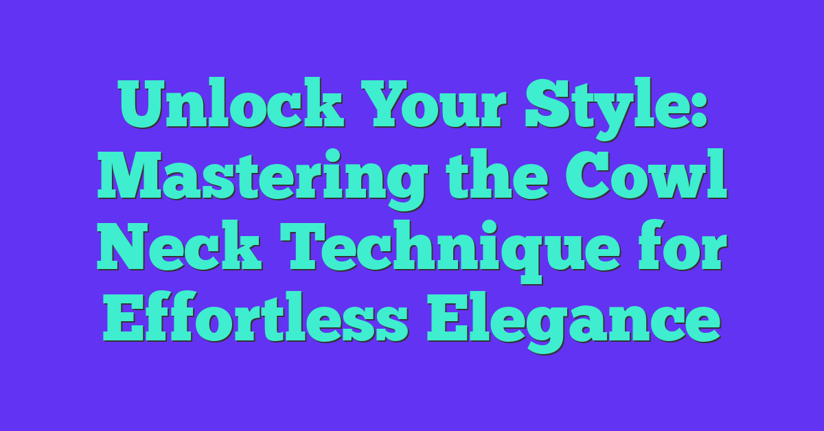 Unlock Your Style: Mastering the Cowl Neck Technique for Effortless Elegance