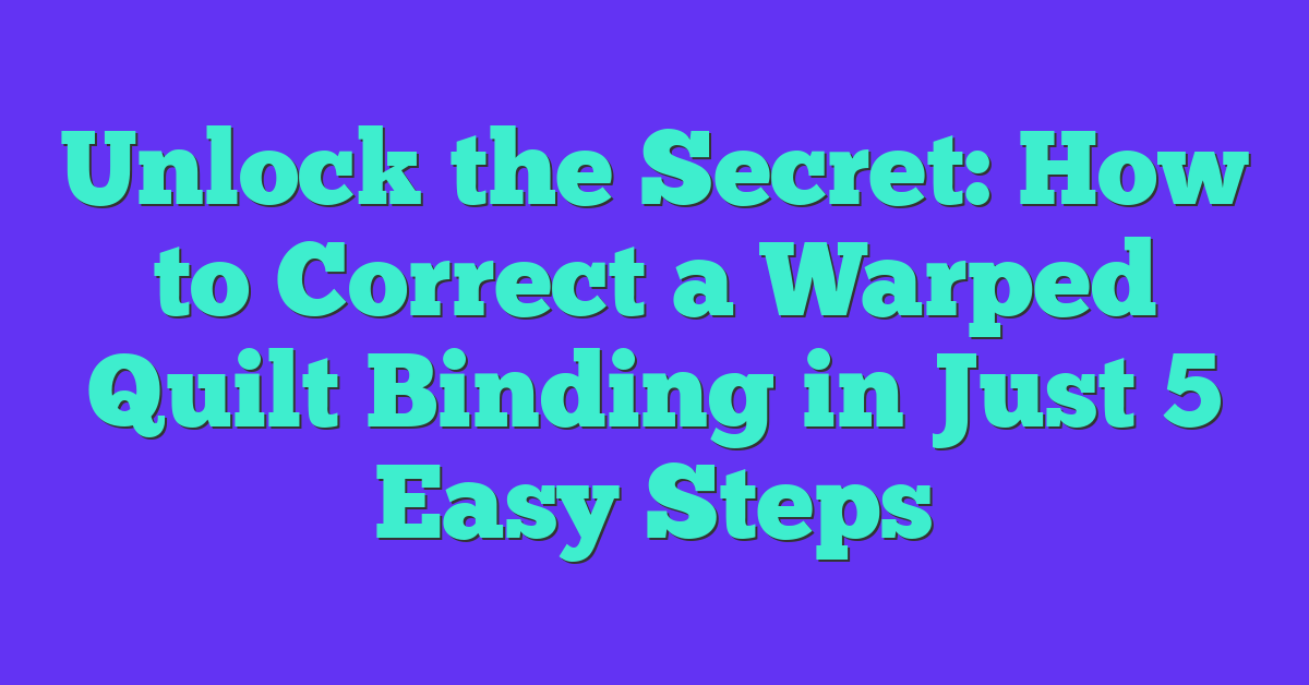Unlock the Secret: How to Correct a Warped Quilt Binding in Just 5 Easy Steps