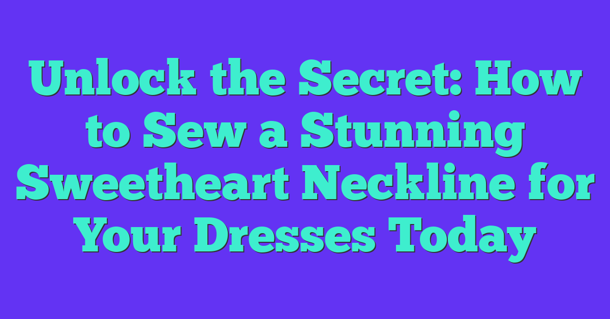 Unlock the Secret: How to Sew a Stunning Sweetheart Neckline for Your Dresses Today