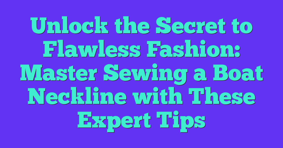 Unlock the Secret to Flawless Fashion: Master Sewing a Boat Neckline with These Expert Tips