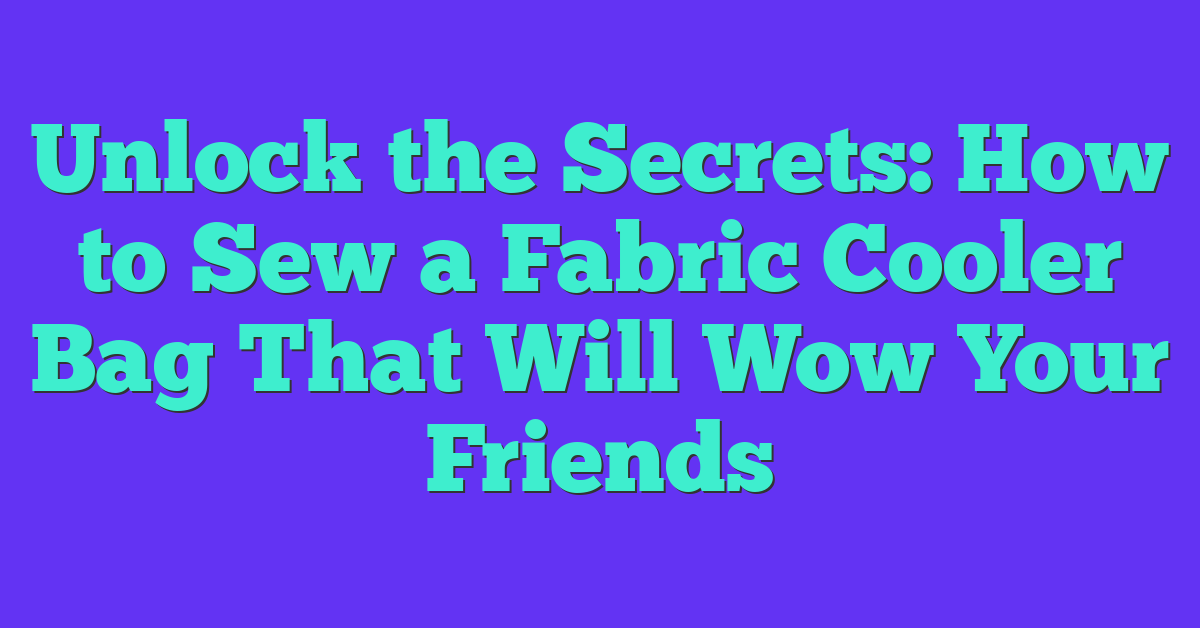 Unlock the Secrets: How to Sew a Fabric Cooler Bag That Will Wow Your Friends
