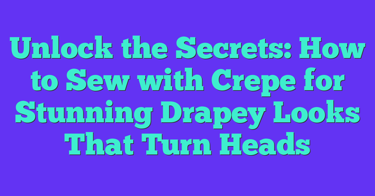 Unlock the Secrets: How to Sew with Crepe for Stunning Drapey Looks That Turn Heads