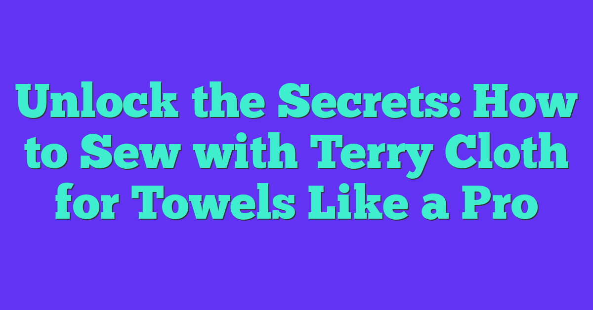 Unlock the Secrets: How to Sew with Terry Cloth for Towels Like a Pro