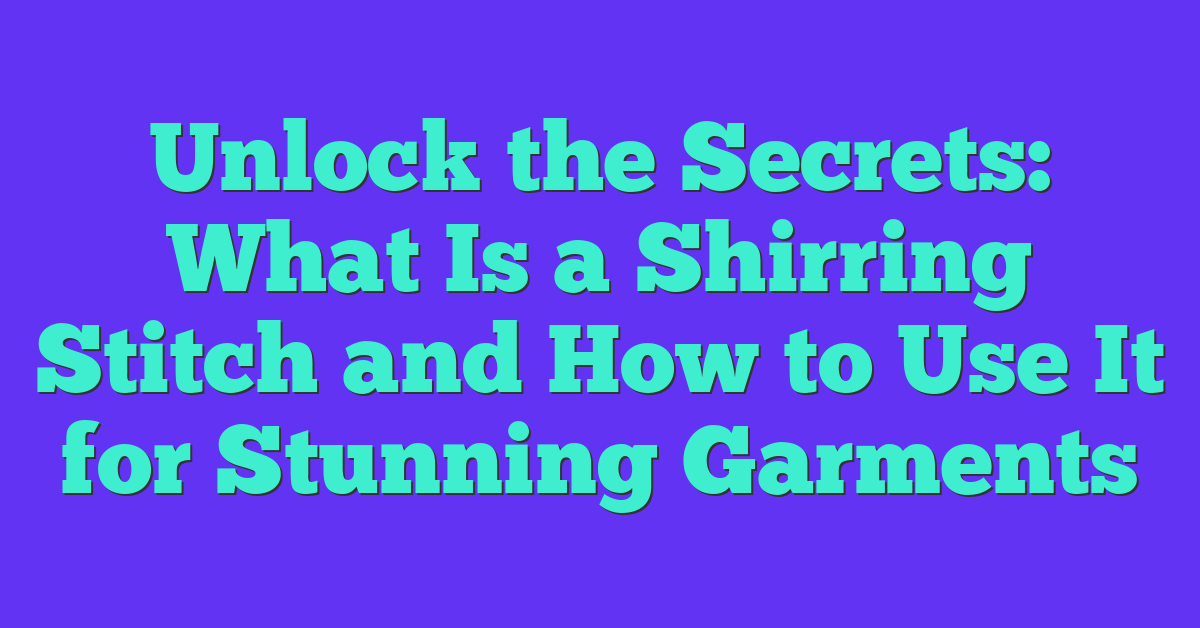 Unlock the Secrets: What Is a Shirring Stitch and How to Use It for Stunning Garments