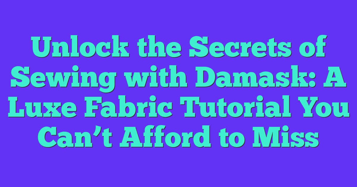 Unlock the Secrets of Sewing with Damask: A Luxe Fabric Tutorial You Can’t Afford to Miss