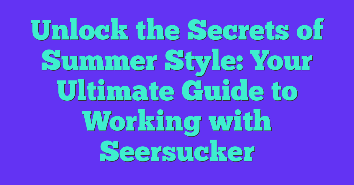 Unlock the Secrets of Summer Style: Your Ultimate Guide to Working with Seersucker