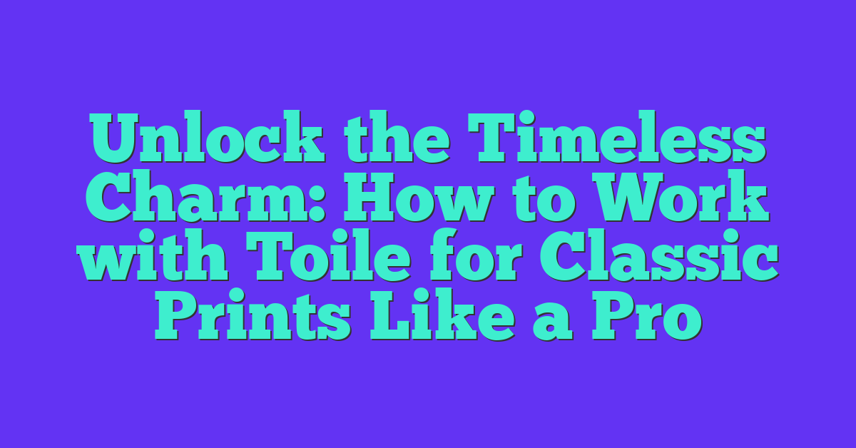 Unlock the Timeless Charm: How to Work with Toile for Classic Prints Like a Pro